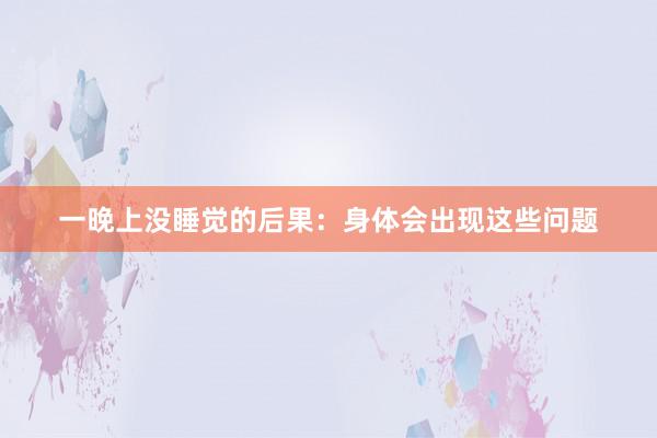 一晚上没睡觉的后果：身体会出现这些问题