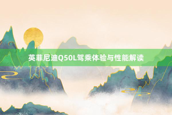 英菲尼迪Q50L驾乘体验与性能解读